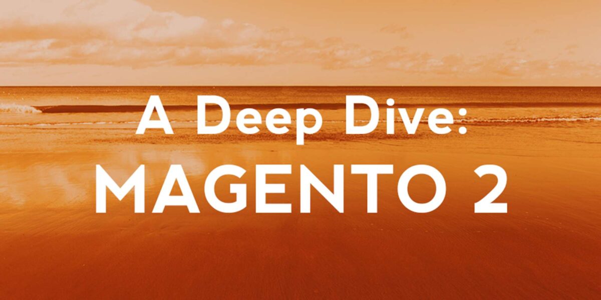 A Deep Dive: Magento 2