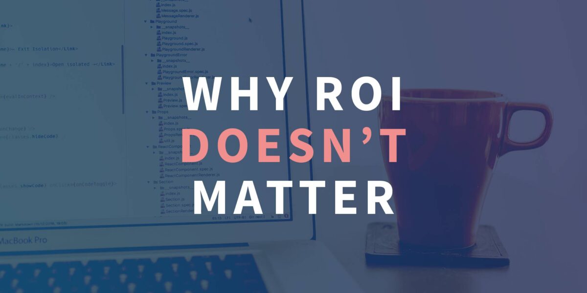 Why ROI doesn't matter.