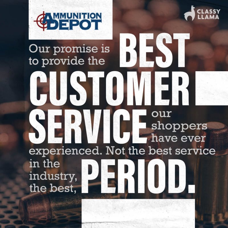 Ammunition Depo. Our promise is to provide the best customer service our shoppers have ever experienced. Not the best service in the industry, the best, PERIOD.